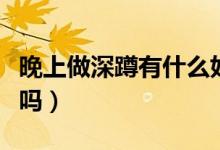晚上做深蹲有什么好處（深蹲可以增強(qiáng)性功能嗎）