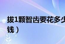 拔1顆智齒要花多少錢（拔一顆智齒要花多少錢）