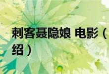 刺客聶隱娘 電影（關(guān)于刺客聶隱娘 電影的介紹）