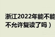 浙江2022年能不能復(fù)讀高三（2023江蘇高考不允許復(fù)讀了嗎）