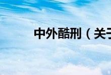 中外酷刑（關(guān)于中外酷刑的介紹）