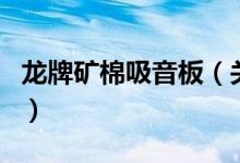 龍牌礦棉吸音板（關(guān)于龍牌礦棉吸音板的介紹）