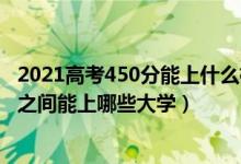 2021高考450分能上什么樣的大學（2022高考450到500分之間能上哪些大學）