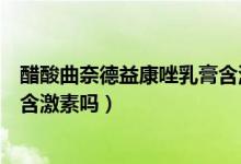 醋酸曲奈德益康唑乳膏含激素嗎（醋酸曲安奈德益康唑乳膏含激素嗎）