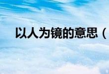 以人為鏡的意思（以人為鏡如何理解呢）