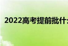 2022高考提前批什么時候錄?。ň唧w時間）
