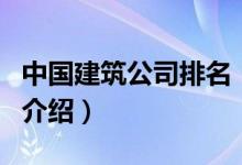中國(guó)建筑公司排名（關(guān)于中國(guó)建筑公司排名的介紹）