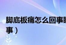 腳底板痛怎么回事睡后恢復(fù)（腳底板痛怎么回事）