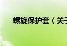 螺旋保護套（關(guān)于螺旋保護套的介紹）