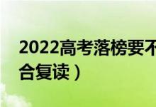 2022高考落榜要不要選擇復讀（哪類學生適合復讀）
