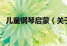兒童鋼琴啟蒙（關(guān)于兒童鋼琴啟蒙的介紹）