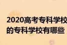 2020高考?？茖W(xué)校排名（2022高考國內(nèi)最好的專科學(xué)校有哪些）