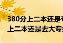 380分上二本還是?？疲ǜ呖?70到380分是上二本還是去大專好）