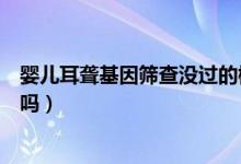 嬰兒耳聾基因篩查沒(méi)過(guò)的概率（嬰兒耳聾基因篩查沒(méi)過(guò)有事嗎）
