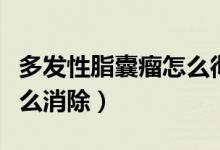 多發(fā)性脂囊瘤怎么徹底消除（多發(fā)性脂囊瘤怎么消除）