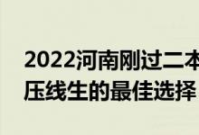 2022河南剛過(guò)二本線怎么選大學(xué)（河南二本壓線生的最佳選擇）