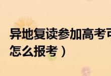 異地復(fù)讀參加高考可以嗎（復(fù)讀生在異地復(fù)讀怎么報考）
