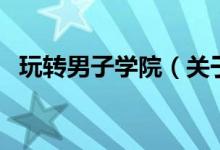 玩轉男子學院（關于玩轉男子學院的介紹）