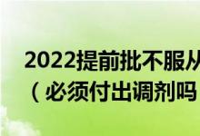 2022提前批不服從調(diào)劑會(huì)不會(huì)影響一批錄取（必須付出調(diào)劑嗎）