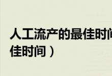人工流產(chǎn)的最佳時(shí)間是多少天（人工流產(chǎn)的最佳時(shí)間）