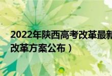 2022年陜西高考改革最新方案正式版（2022陜西最新高考改革方案公布）