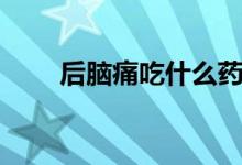 后腦痛吃什么藥（后腦痛怎么回事）