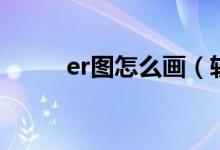 er圖怎么畫（軟件制作er圖教程）