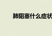 肺阻塞什么癥狀（肺阻塞能治好嗎）