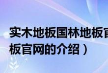 實(shí)木地板國林地板官網(wǎng)（關(guān)于實(shí)木地板國林地板官網(wǎng)的介紹）