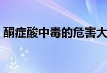 酮癥酸中毒的危害大嗎（酮癥酸中毒的危害）