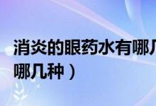 消炎的眼藥水有哪幾種圖片（消炎的眼藥水有哪幾種）