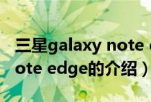 三星galaxy note edge（關于三星galaxy note edge的介紹）
