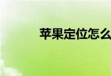 蘋(píng)果定位怎么開(kāi)（定位的作用）