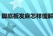 腳底板發(fā)麻怎樣緩解（腳底板發(fā)麻怎么回事）