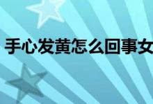 手心發(fā)黃怎么回事女性（手心發(fā)黃怎么回事）
