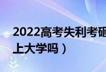 2022高考失利考砸了怎么辦（落榜考生還能上大學(xué)嗎）
