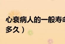 心衰病人的一般壽命（心衰病人的一般壽命是多久）