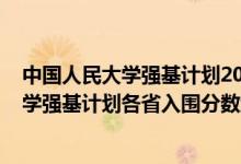 中國(guó)人民大學(xué)強(qiáng)基計(jì)劃2020各省分?jǐn)?shù)線（2022中國(guó)人民大學(xué)強(qiáng)基計(jì)劃各省入圍分?jǐn)?shù)線是多少）