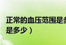 正常的血壓范圍是多少千帕（正常的血壓范圍是多少）
