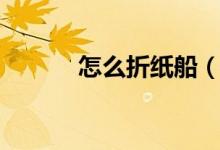怎么折紙船（簡單折紙船教程）