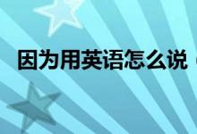 因為用英語怎么說（如何用英語表達因為）