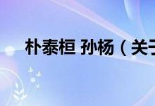 樸泰桓 孫楊(關(guān)于樸泰桓 孫楊的介紹)