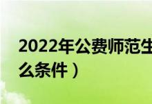 2022年公費(fèi)師范生提前批怎么報(bào)名（需要什么條件）