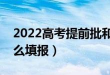 2022高考提前批和普通批哪個(gè)好（提前批怎么填報(bào)）