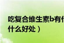 吃復(fù)合維生素b有什么好（吃復(fù)合維生素B有什么好處）