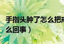 手指頭腫了怎么把戒指取下來(lái)（手指頭腫了怎么回事）
