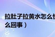 拉肚子拉黃水怎么快速解決（拉肚子拉黃水怎么回事）