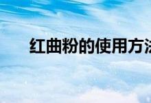 紅曲粉的使用方法（紅曲粉如何使用）