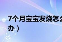 7個月寶寶發(fā)燒怎么辦（7個月嬰兒發(fā)燒怎么辦）