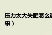 壓力太大失眠怎么調(diào)理（壓力太大失眠怎么回事）